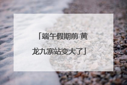 端午假期前 黄龙九寨站变大了