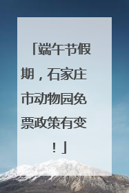端午节假期，石家庄市动物园免票政策有变！