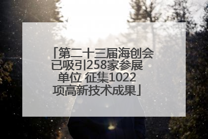 第二十三届海创会已吸引258家参展单位 征集1022项高新技术成果