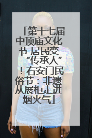第十七届中顶庙文化节 居民变“传承人”！右安门民俗节：非遗从展柜走进烟火气
