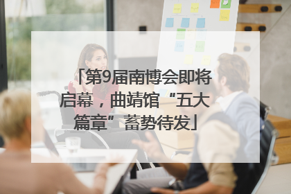 第9届南博会即将启幕，曲靖馆“五大篇章”蓄势待发