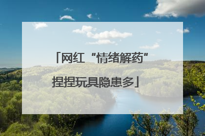 网红“情绪解药”捏捏玩具隐患多