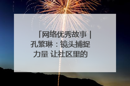 网络优秀故事｜孔繁琳：镜头捕捉力量 让社区里的温暖“被看见”