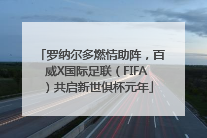 罗纳尔多燃情助阵，百威X国际足联（FIFA）共启新世俱杯元年