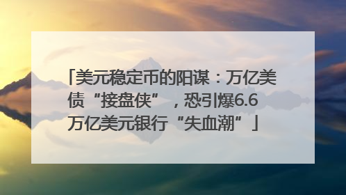 美元稳定币的阳谋：万亿美债“接盘侠”，恐引爆6.6万亿美元银行“失血潮”