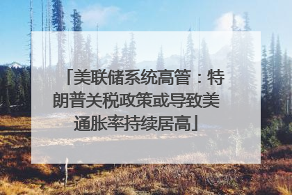 美联储系统高管：特朗普关税政策或导致美通胀率持续居高