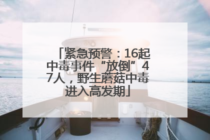 紧急预警：16起中毒事件“放倒”47人，野生蘑菇中毒进入高发期