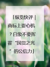 纵览快评｜商标上耍心机？白象不要挥霍“国货之光”的公信力