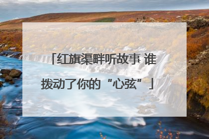 红旗渠畔听故事 谁拨动了你的“心弦”