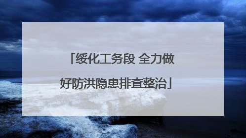 绥化工务段 全力做好防洪隐患排查整治