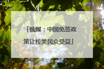 俄媒：中国免签政策让拉美民众受益