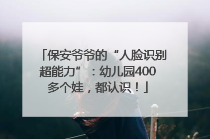 保安爷爷的“人脸识别超能力”：幼儿园400多个娃，都认识！