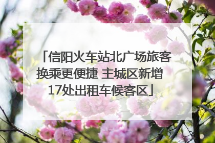 信阳火车站北广场旅客换乘更便捷 主城区新增17处出租车候客区