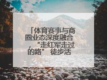 体育赛事与商圈业态深度融合，“走红军走过的路” 徒步活动举行推介会