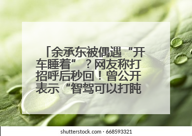余承东被偶遇“开车睡着”？网友称打招呼后秒回！曾公开表示“智驾可以打盹”引争议