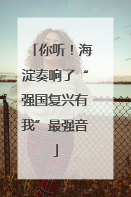 你听！海淀奏响了“强国复兴有我”最强音