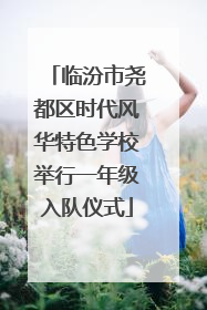 临汾市尧都区时代风华特色学校举行一年级入队仪式