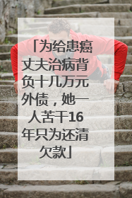 为给患癌丈夫治病背负十几万元外债，她一人苦干16年只为还清欠款