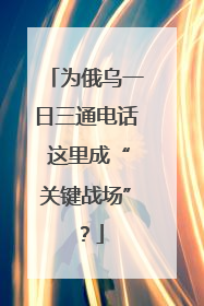 为俄乌一日三通电话 这里成“关键战场”？