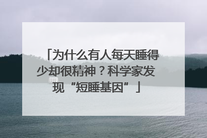 为什么有人每天睡得少却很精神？科学家发现“短睡基因”