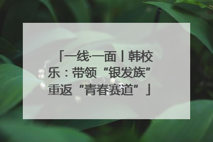 一线·一面丨韩校乐：带领“银发族”重返“青春赛道”