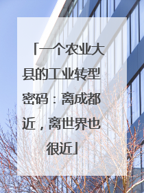 一个农业大县的工业转型密码：离成都近，离世界也很近