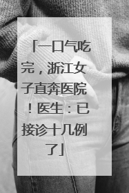 一口气吃完，浙江女子直奔医院！医生：已接诊十几例了