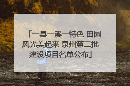 一县一溪一特色 田园风光美起来 泉州第二批建设项目名单公布
