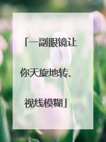 一副眼镜让你天旋地转、视线模糊