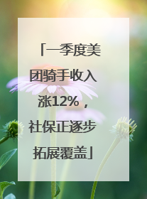 一季度美团骑手收入涨12%，社保正逐步拓展覆盖