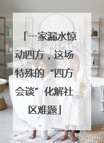 一家漏水惊动四方，这场特殊的“四方会谈”化解社区难题