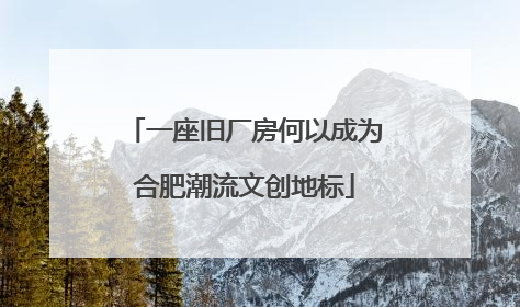 一座旧厂房何以成为合肥潮流文创地标