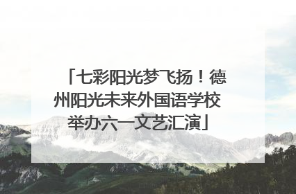 七彩阳光梦飞扬！德州阳光未来外国语学校举办六一文艺汇演
