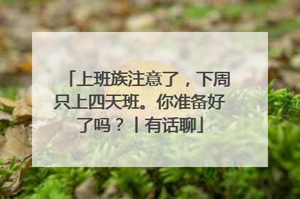 上班族注意了，下周只上四天班。你准备好了吗？丨有话聊