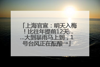 上海官宣：明天入梅！比往年提前12天……大到暴雨马上到，1号台风正在酝酿→