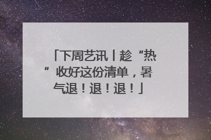 下周艺讯丨趁“热”收好这份清单，暑气退！退！退！