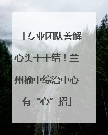 专业团队善解心头千千结！兰州榆中综治中心有“心”招