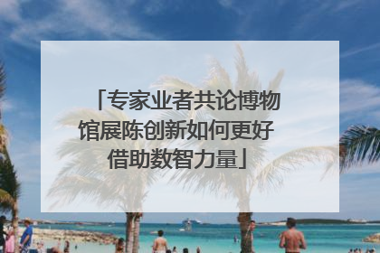 专家业者共论博物馆展陈创新如何更好借助数智力量