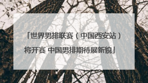 世界男排联赛（中国西安站）将开赛 中国男排期待展新貌