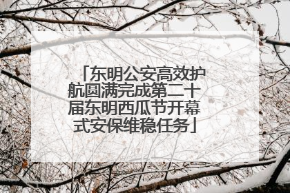 东明公安高效护航圆满完成第二十届东明西瓜节开幕式安保维稳任务