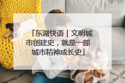 东湖快语｜文明城市创建史，就是一部城市精神成长史