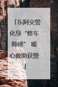 东阿交警化身“修车师傅” 暖心救助获赞