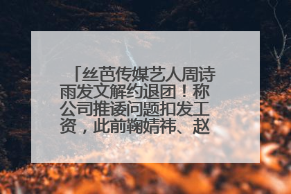 丝芭传媒艺人周诗雨发文解约退团！称公司推诿问题扣发工资，此前鞠婧祎、赵粤等多名艺人解约