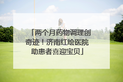 两个月药物调理创奇迹！济南红绘医院助患者喜迎宝贝