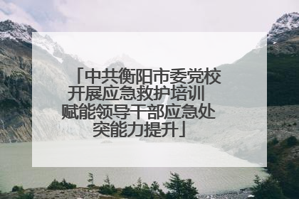 中共衡阳市委党校开展应急救护培训 赋能领导干部应急处突能力提升