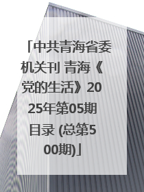 中共青海省委机关刊 青海《党的生活》2025年第05期目录 (总第500期)