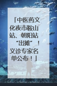 中医药文化夜市鞍山站、朝阳站“出摊”！义诊专家名单公布！