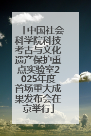 中国社会科学院科技考古与文化遗产保护重点实验室2025年度首场重大成果发布会在京举行