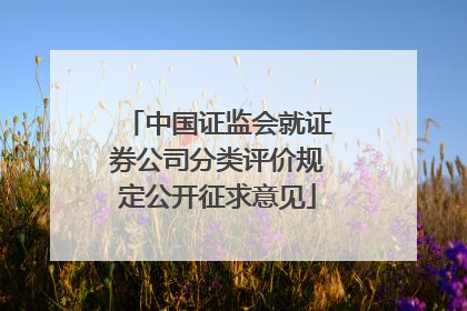 中国证监会就证券公司分类评价规定公开征求意见