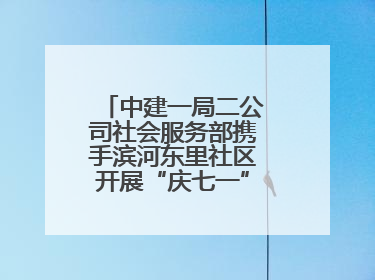 中建一局二公司社会服务部携手滨河东里社区开展“庆七一”联建共建活动